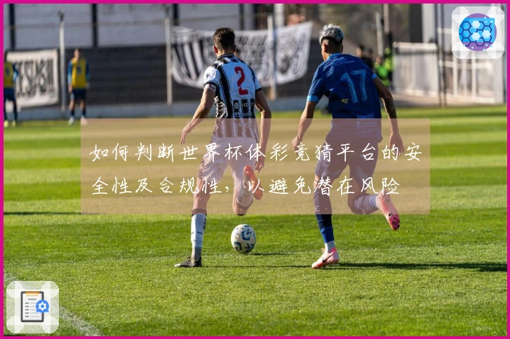 如何判断世界杯体彩竞猜平台的安全性及合规性，以避免潜在风险