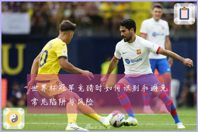 世界杯冠军竞猜时如何识别和避免常见陷阱与风险