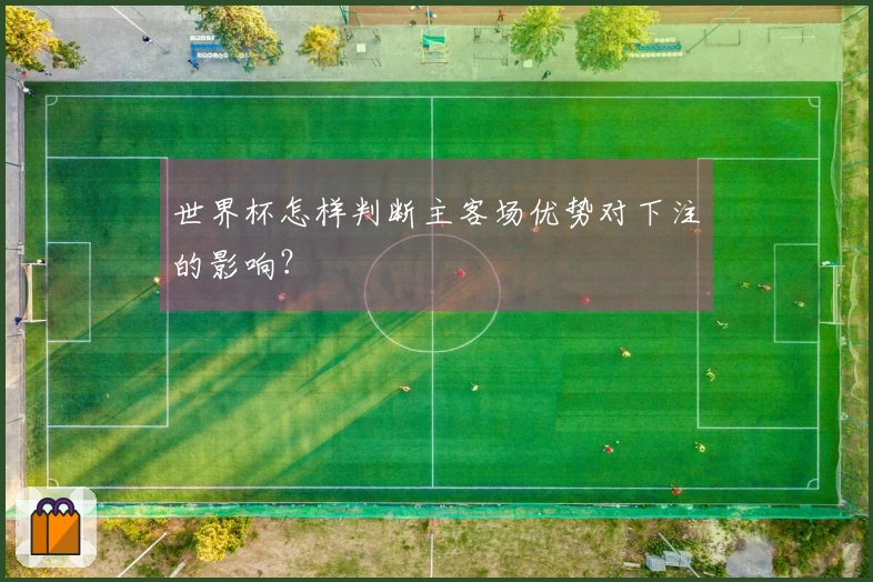 世界杯怎样判断主客场优势对下注的影响？